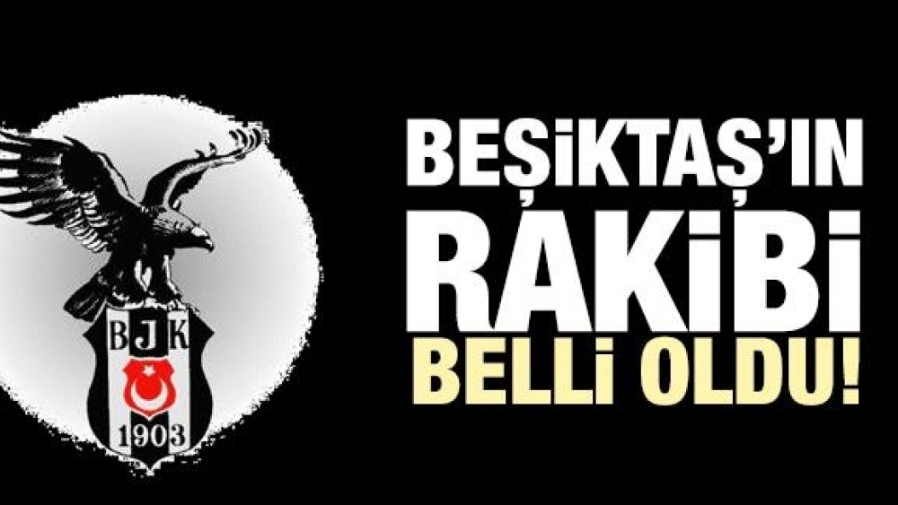 Beşiktaş'ın Rakibi Belli Oldu