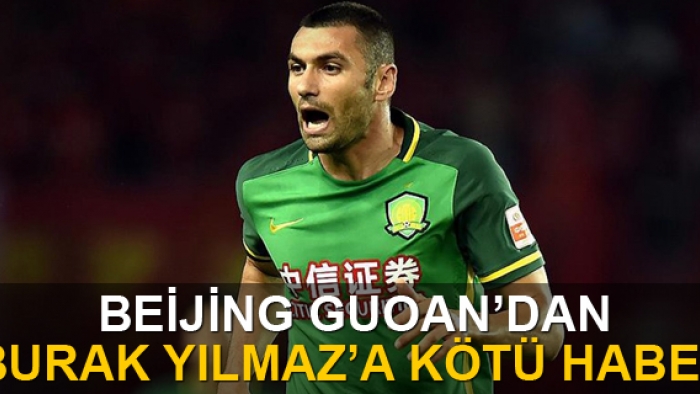 Çin ekibi Beijing Guoan'dan Burak Yılmaz'a kötü haber