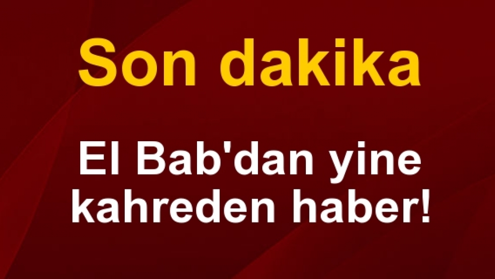 El Bab'dan son dakika acı haber: Şehit ve yaralılar var