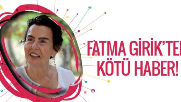 Fatma Girik'ten kötü haber