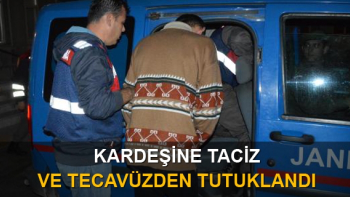 Kız kardeşine taciz ve tecavüzden tutuklandı