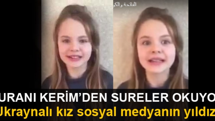 Kuran'dan sureler okuyan Ukraynalı kız sosyal medyanın yıldızı oldu