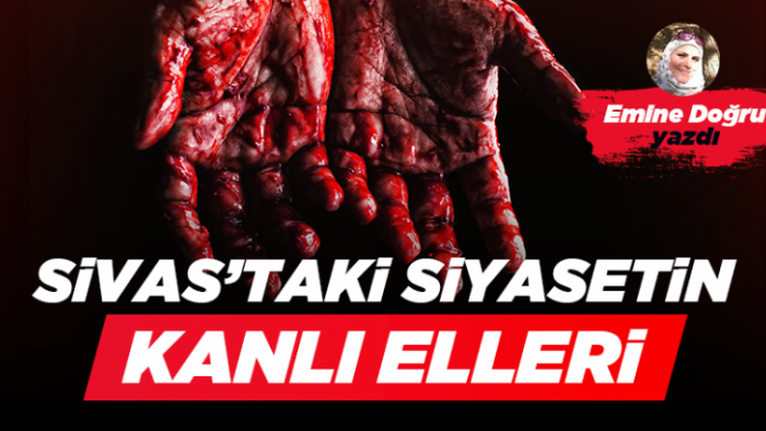 SİVAS’TAKİ SİYASETİN KANLI ELLERİ