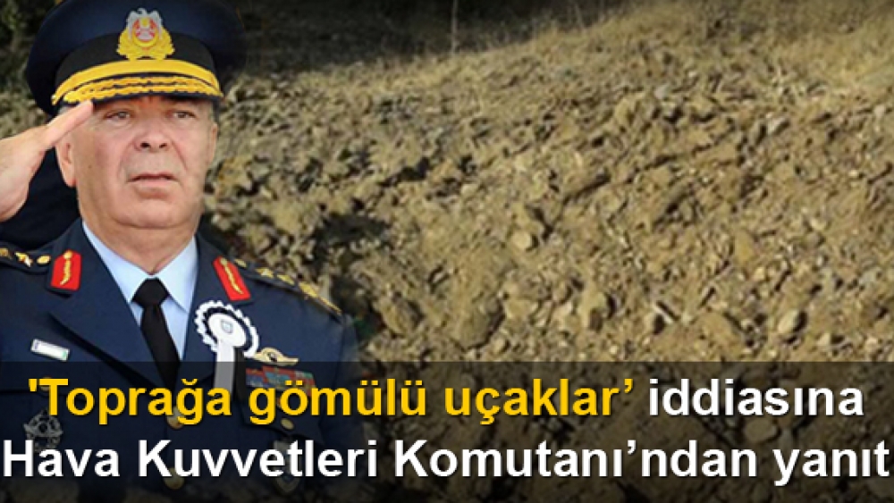 Toprağa gömülü uçak iddiasında son noktayı komutan koydu