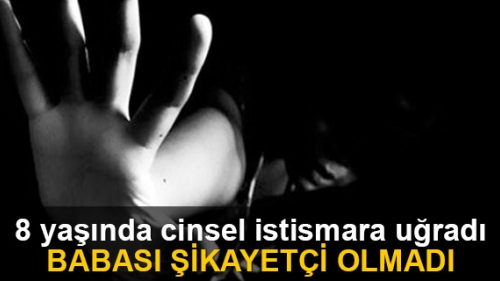 Cinsel istismar mağduru 8 yaşında ki kızın babası şikayetçi olmadı
